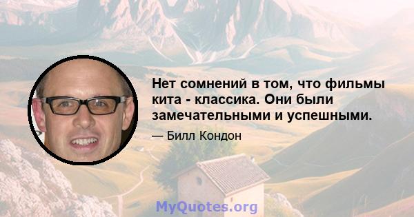 Нет сомнений в том, что фильмы кита - классика. Они были замечательными и успешными.