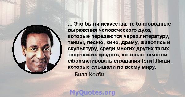 ... Это были искусства, те благородные выражения человеческого духа, которые передаются через литературу, танцы, песню, кино, драму, живопись и скульптуру, среди многих других таких творческих средств, которые помогли