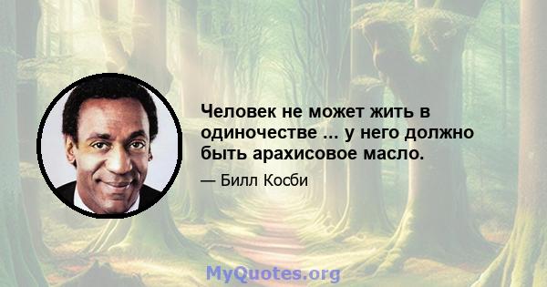 Человек не может жить в одиночестве ... у него должно быть арахисовое масло.