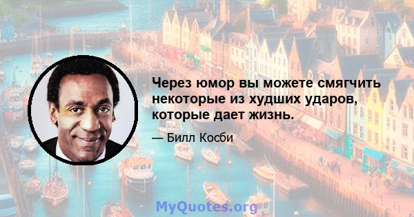 Через юмор вы можете смягчить некоторые из худших ударов, которые дает жизнь.