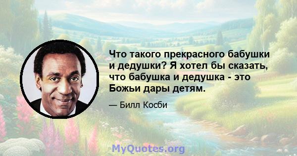 Что такого прекрасного бабушки и дедушки? Я хотел бы сказать, что бабушка и дедушка - это Божьи дары детям.