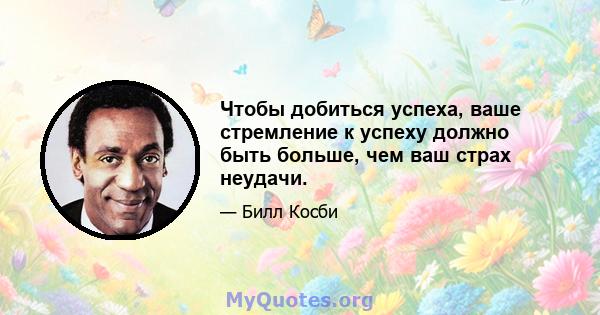 Чтобы добиться успеха, ваше стремление к успеху должно быть больше, чем ваш страх неудачи.