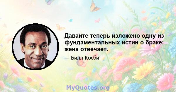 Давайте теперь изложено одну из фундаментальных истин о браке: жена отвечает.