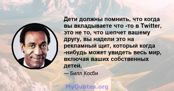 Дети должны помнить, что когда вы вкладываете что -то в Twitter, это не то, что шепчет вашему другу, вы надели это на рекламный щит, который когда -нибудь может увидеть весь мир, включая ваших собственных детей.