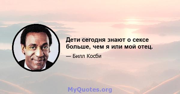 Дети сегодня знают о сексе больше, чем я или мой отец.