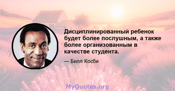 Дисциплинированный ребенок будет более послушным, а также более организованным в качестве студента.