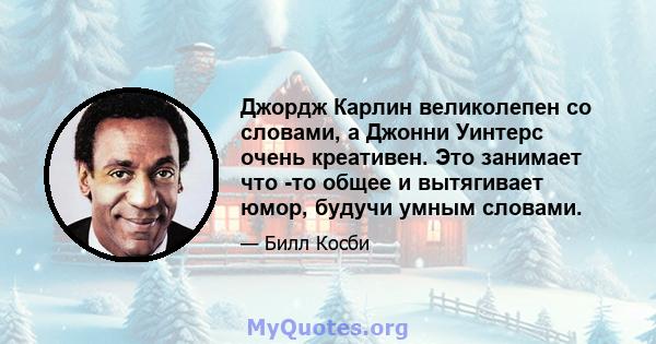 Джордж Карлин великолепен со словами, а Джонни Уинтерс очень креативен. Это занимает что -то общее и вытягивает юмор, будучи умным словами.