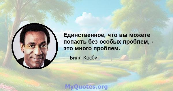 Единственное, что вы можете попасть без особых проблем, - это много проблем.