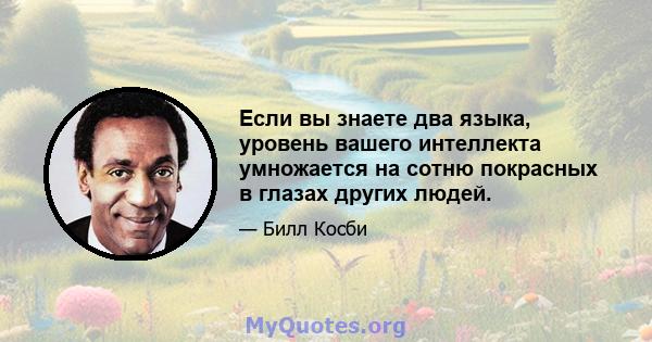 Если вы знаете два языка, уровень вашего интеллекта умножается на сотню покрасных в глазах других людей.