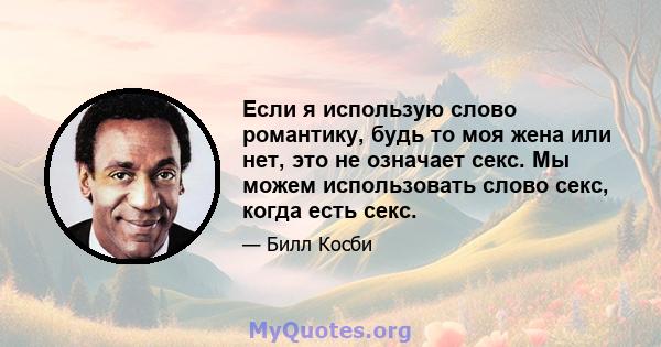 Если я использую слово романтику, будь то моя жена или нет, это не означает секс. Мы можем использовать слово секс, когда есть секс.