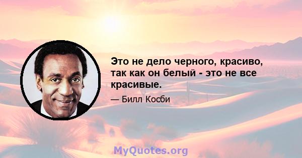 Это не дело черного, красиво, так как он белый - это не все красивые.