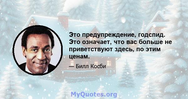 Это предупреждение, годспид. Это означает, что вас больше не приветствуют здесь, по этим ценам.