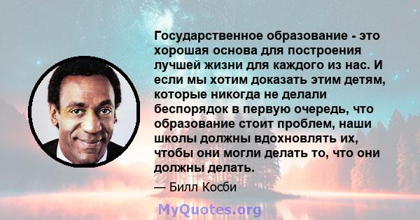 Государственное образование - это хорошая основа для построения лучшей жизни для каждого из нас. И если мы хотим доказать этим детям, которые никогда не делали беспорядок в первую очередь, что образование стоит проблем, 