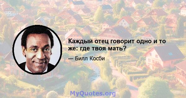 Каждый отец говорит одно и то же: где твоя мать?