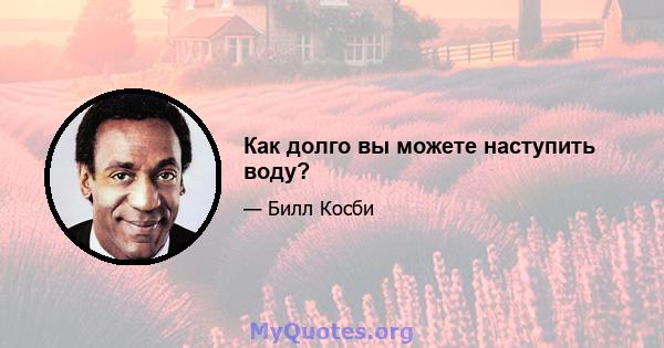 Как долго вы можете наступить воду?