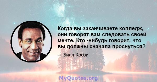 Когда вы заканчиваете колледж, они говорят вам следовать своей мечте. Кто -нибудь говорит, что вы должны сначала проснуться?