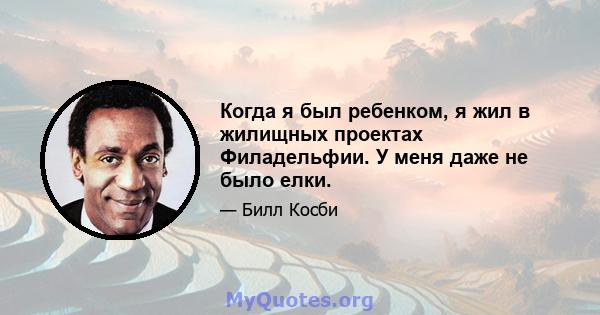 Когда я был ребенком, я жил в жилищных проектах Филадельфии. У меня даже не было елки.