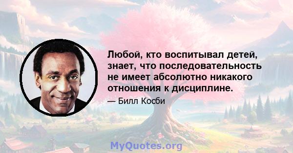 Любой, кто воспитывал детей, знает, что последовательность не имеет абсолютно никакого отношения к дисциплине.