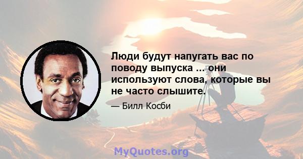 Люди будут напугать вас по поводу выпуска ... они используют слова, которые вы не часто слышите.