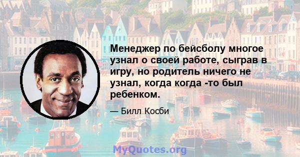 Менеджер по бейсболу многое узнал о своей работе, сыграв в игру, но родитель ничего не узнал, когда когда -то был ребенком.