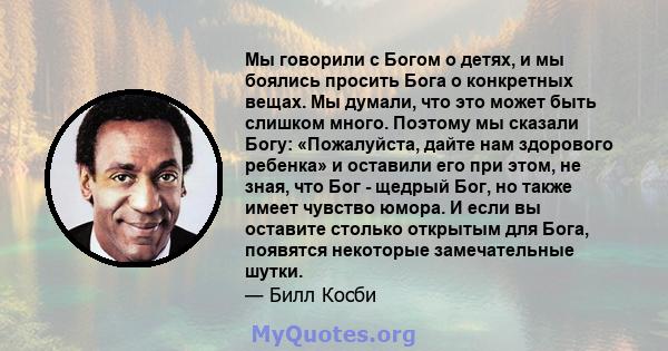 Мы говорили с Богом о детях, и мы боялись просить Бога о конкретных вещах. Мы думали, что это может быть слишком много. Поэтому мы сказали Богу: «Пожалуйста, дайте нам здорового ребенка» и оставили его при этом, не