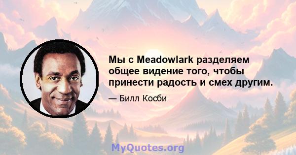 Мы с Meadowlark разделяем общее видение того, чтобы принести радость и смех другим.