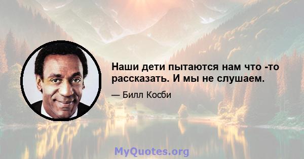 Наши дети пытаются нам что -то рассказать. И мы не слушаем.