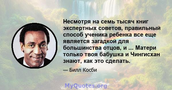 Несмотря на семь тысяч книг экспертных советов, правильный способ ученика ребенка все еще является загадкой для большинства отцов, и ... Матери только твоя бабушка и Чингисхан знают, как это сделать.