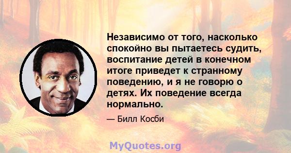 Независимо от того, насколько спокойно вы пытаетесь судить, воспитание детей в конечном итоге приведет к странному поведению, и я не говорю о детях. Их поведение всегда нормально.