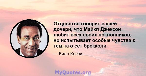 Отцовство говорит вашей дочери, что Майкл Джексон любит всех своих поклонников, но испытывает особые чувства к тем, кто ест брокколи.