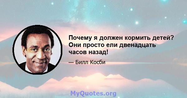 Почему я должен кормить детей? Они просто ели двенадцать часов назад!