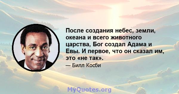 После создания небес, земли, океана и всего животного царства, Бог создал Адама и Евы. И первое, что он сказал им, это «не так».