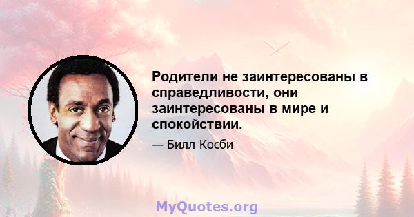 Родители не заинтересованы в справедливости, они заинтересованы в мире и спокойствии.