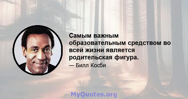 Самым важным образовательным средством во всей жизни является родительская фигура.