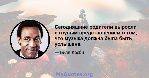 Сегодняшние родители выросли с глупым представлением о том, что музыка должна была быть услышана.