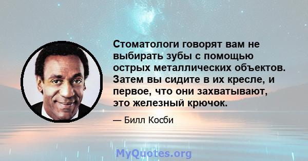 Стоматологи говорят вам не выбирать зубы с помощью острых металлических объектов. Затем вы сидите в их кресле, и первое, что они захватывают, это железный крючок.