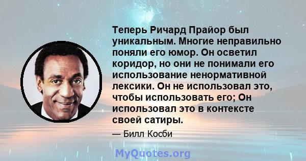 Теперь Ричард Прайор был уникальным. Многие неправильно поняли его юмор. Он осветил коридор, но они не понимали его использование ненормативной лексики. Он не использовал это, чтобы использовать его; Он использовал это