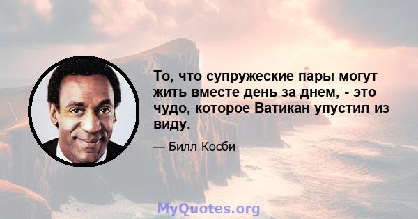 То, что супружеские пары могут жить вместе день за днем, - это чудо, которое Ватикан упустил из виду.