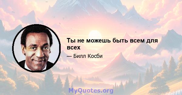 Ты не можешь быть всем для всех