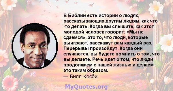 В Библии есть истории о людях, рассказывающих другим людям, как что -то делать. Когда вы слышите, как этот молодой человек говорит: «Мы не сдаемся», это то, что люди, которые выиграют, расскажут вам каждый раз. Перерывы 