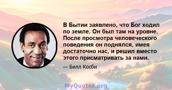 В Бытии заявлено, что Бог ходил по земле. Он был там на уровне. После просмотра человеческого поведения он поднялся, имея достаточно нас, и решил вместо этого присматривать за нами.