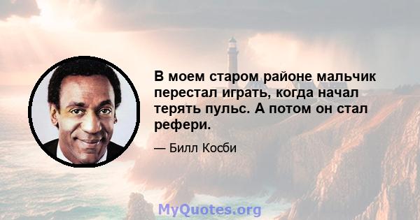 В моем старом районе мальчик перестал играть, когда начал терять пульс. А потом он стал рефери.