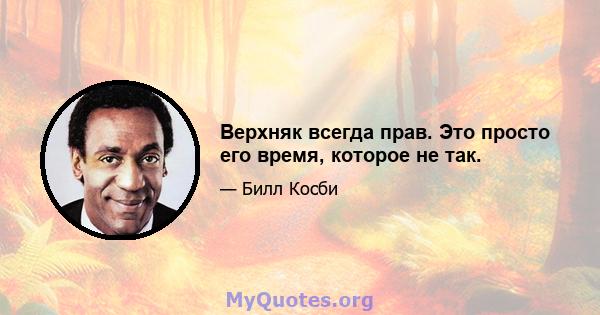 Верхняк всегда прав. Это просто его время, которое не так.