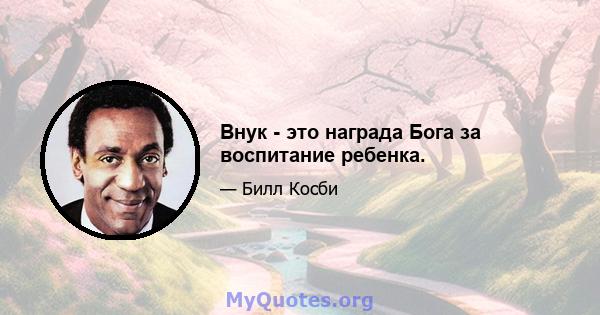 Внук - это награда Бога за воспитание ребенка.