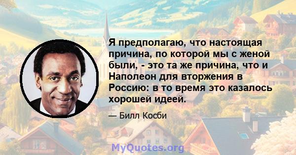 Я предполагаю, что настоящая причина, по которой мы с женой были, - это та же причина, что и Наполеон для вторжения в Россию: в то время это казалось хорошей идеей.