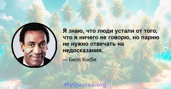 Я знаю, что люди устали от того, что я ничего не говорю, но парню не нужно отвечать на недосказания.