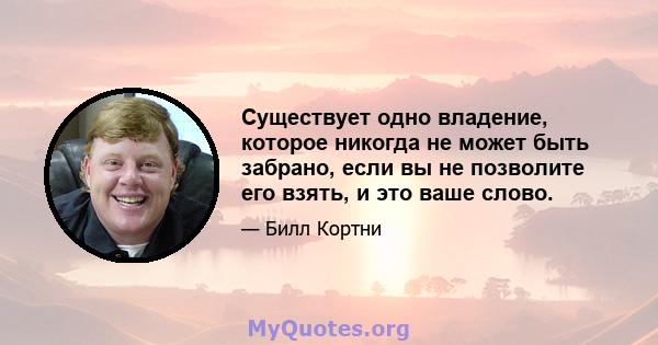 Существует одно владение, которое никогда не может быть забрано, если вы не позволите его взять, и это ваше слово.