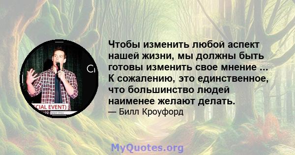 Чтобы изменить любой аспект нашей жизни, мы должны быть готовы изменить свое мнение ... К сожалению, это единственное, что большинство людей наименее желают делать.