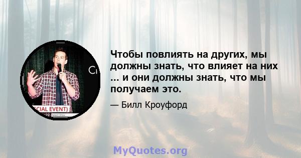 Чтобы повлиять на других, мы должны знать, что влияет на них ... и они должны знать, что мы получаем это.