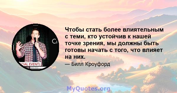 Чтобы стать более влиятельным с теми, кто устойчив к нашей точке зрения, мы должны быть готовы начать с того, что влияет на них.